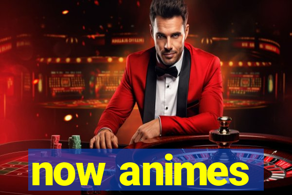 now animes